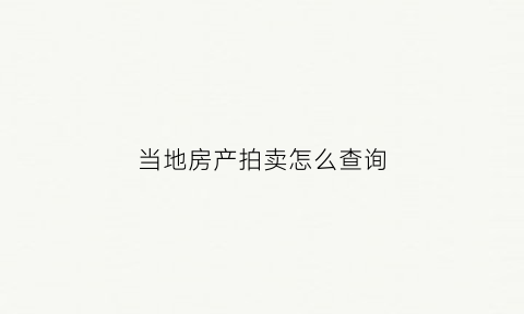 当地房产拍卖怎么查询(房屋拍卖怎么查询)