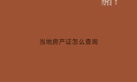 当地房产证怎么查询(怎样查当地房产)