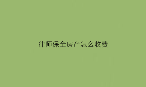 律师保全房产怎么收费(申请房屋保全请律师的律师费用)