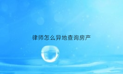 律师怎么异地查询房产(律师怎么异地查询房产信息)