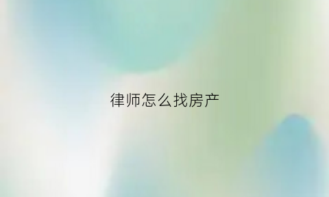 律师怎么找房产(律师怎样查房产信息)