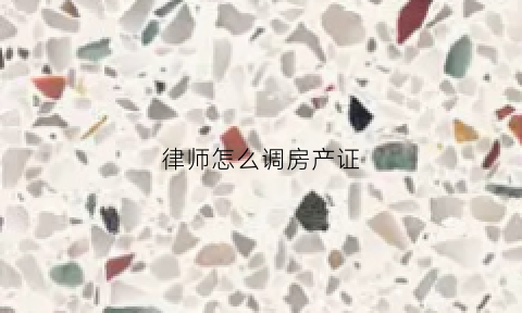 律师怎么调房产证