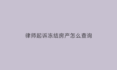 律师起诉冻结房产怎么查询(如果被律师起诉会冻结财产吗)