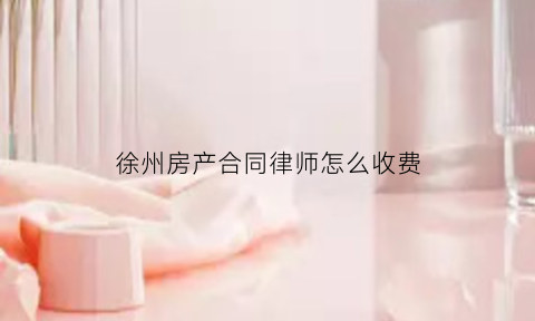 徐州房产合同律师怎么收费