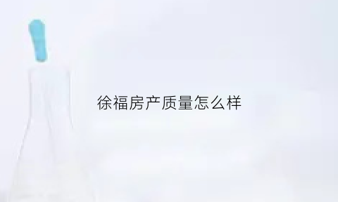 徐福房产质量怎么样(徐福集团徐福)