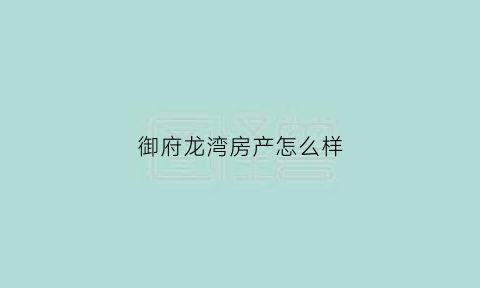 御府龙湾房产怎么样(御龙府小区)