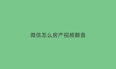 微信怎么房产视频颤音(微信视频怎么震动)