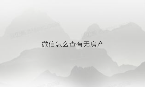 微信怎么查有无房产