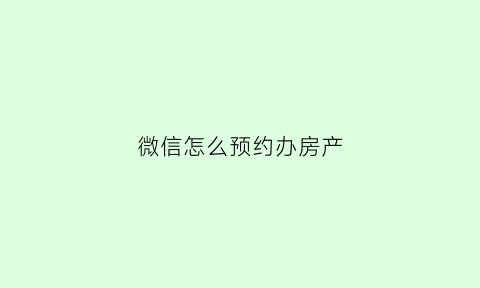 微信怎么预约办房产