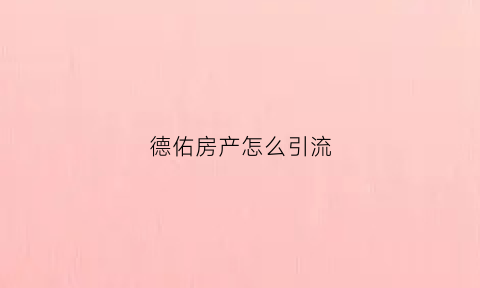 德佑房产怎么引流(德佑如何赚钱)