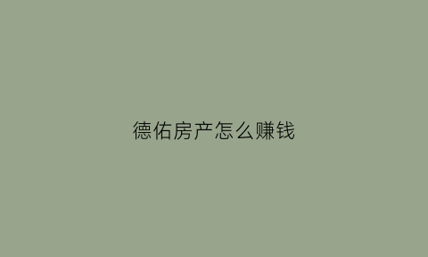 德佑房产怎么赚钱(德佑房产销售一个月能赚多少钱)
