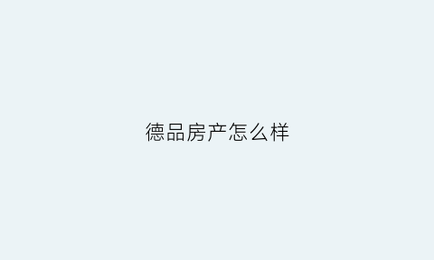 德品房产怎么样(德品医疗科技股份有限公司)