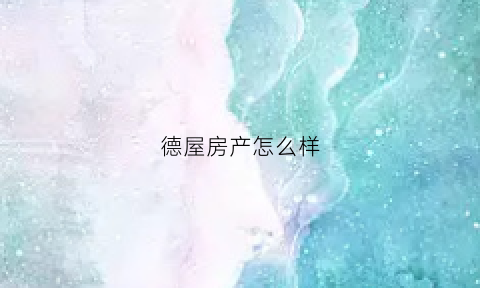 德屋房产怎么样(德屋网络科技有限公司)