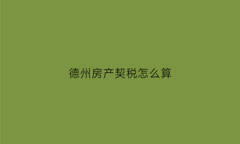 德州房产契税怎么算(山东德州契税怎么算)