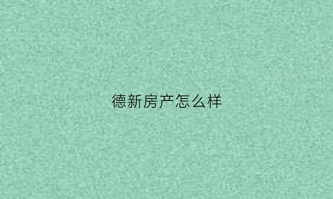 德新房产怎么样