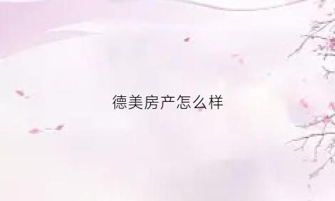 德美房产怎么样(北京德美地产)