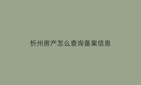 忻州房产怎么查询备案信息(忻州房管局备案查询)