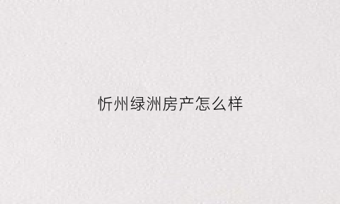 忻州绿洲房产怎么样(忻州绿景港湾小区卖房)