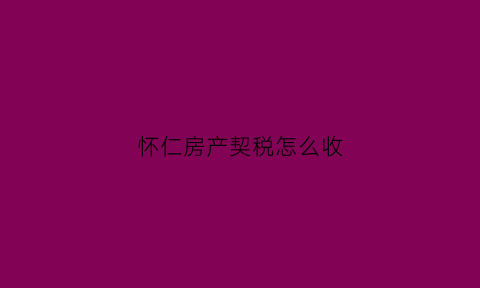 怀仁房产契税怎么收(怀仁房产契税怎么收的)
