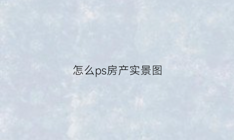 怎么ps房产实景图