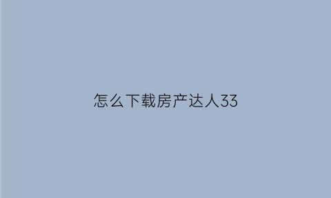 怎么下载房产达人33(怎么下载房产达人无限金币)