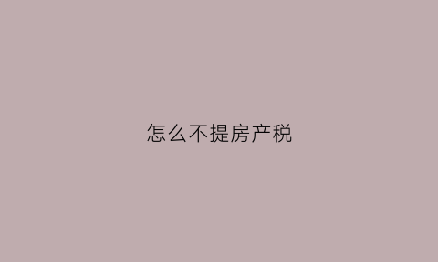 怎么不提房产税(如何不交房产税)