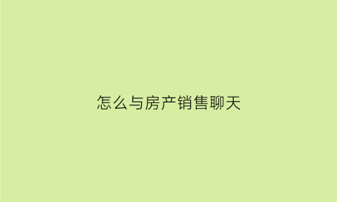 怎么与房产销售聊天(房产销售怎么和客户搭话)