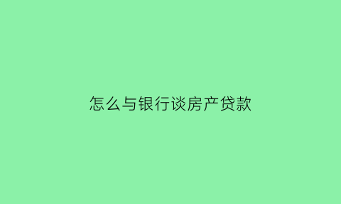 怎么与银行谈房产贷款