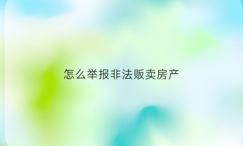 怎么举报非法贩卖房产(房屋非法买卖举报电话)