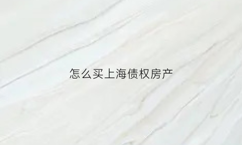 怎么买上海债权房产(上海抵债房可以过户吗)