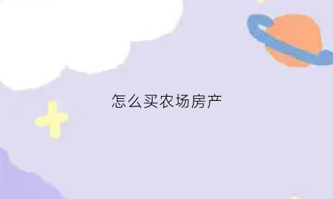 怎么买农场房产(买农场房子的风险)