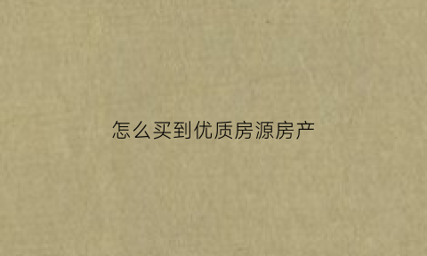 怎么买到优质房源房产