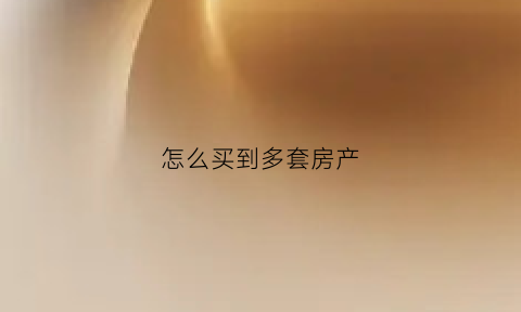 怎么买到多套房产(怎么能买一套房)