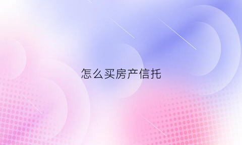 怎么买房产信托(怎么买房产信托基金)
