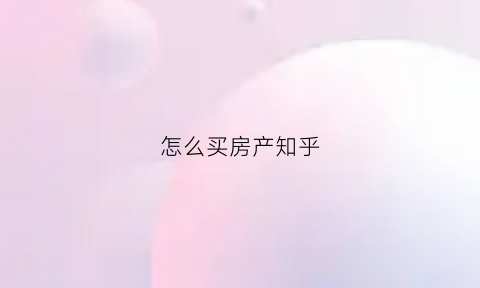 怎么买房产知乎(如何购买房)