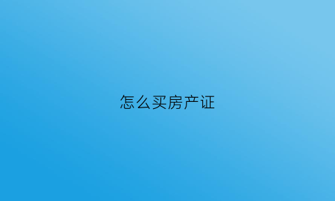 怎么买房产证(买房房产证去哪里办理)