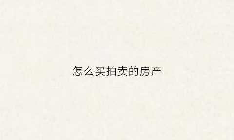 怎么买拍卖的房产(拍买房怎么买)