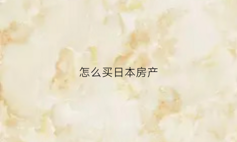 怎么买日本房产(购买日本房子有什么条件)