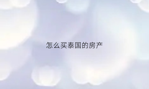 怎么买泰国的房产(买泰国房子在哪个平台)