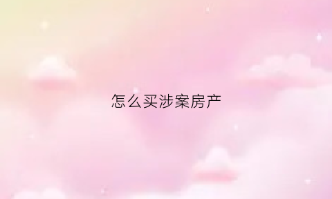 怎么买涉案房产(怎样判定涉案房产)