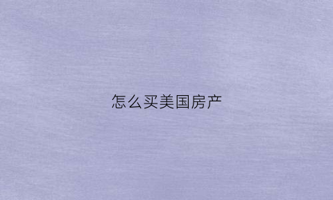 怎么买美国房产(想在美国买房子钱怎么过去)