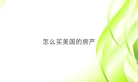 怎么买美国的房产(怎么买美国的房产便宜)