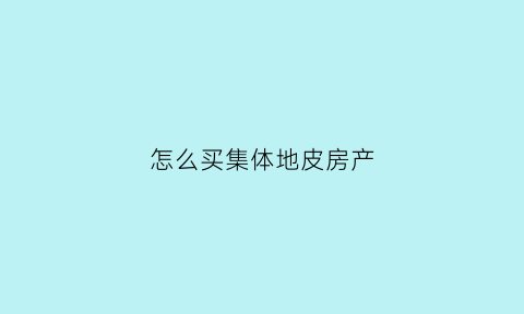 怎么买集体地皮房产(想买集体土地上的房子如何合法化)