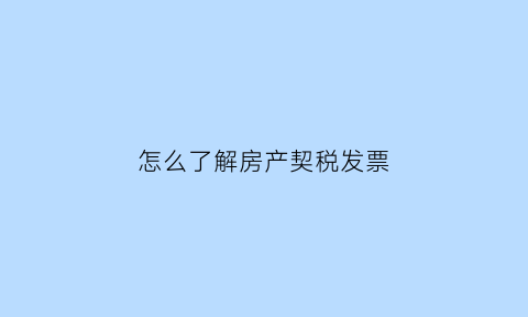 怎么了解房产契税发票(怎么了解房产契税发票信息)