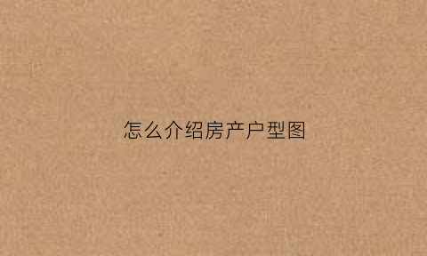怎么介绍房产户型图(介绍房产户型的用语)