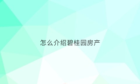 怎么介绍碧桂园房产(怎么介绍碧桂园房产的特点)