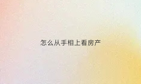 怎么从手相上看房产(手相看房产运)