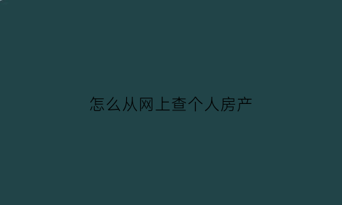 怎么从网上查个人房产(怎么网上查个人房产证)