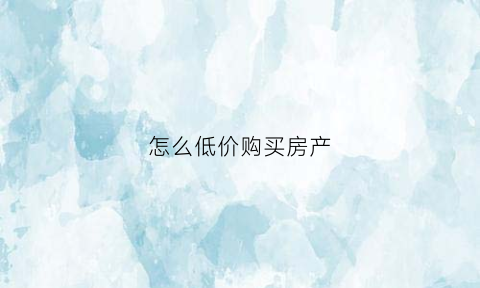 怎么低价购买房产