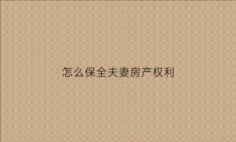 怎么保全夫妻房产权利(夫妻之间申请财产保全)